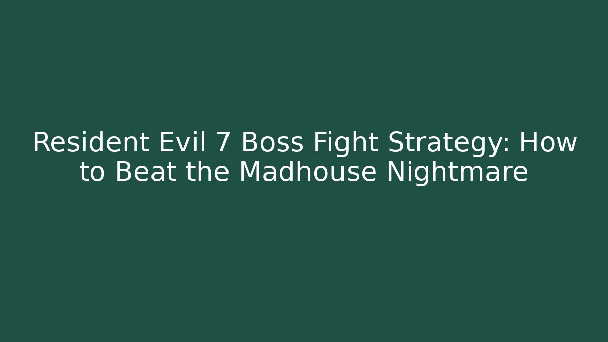 Resident Evil 7 Boss Fight Strategy: How to Beat the Madhouse Nightmare