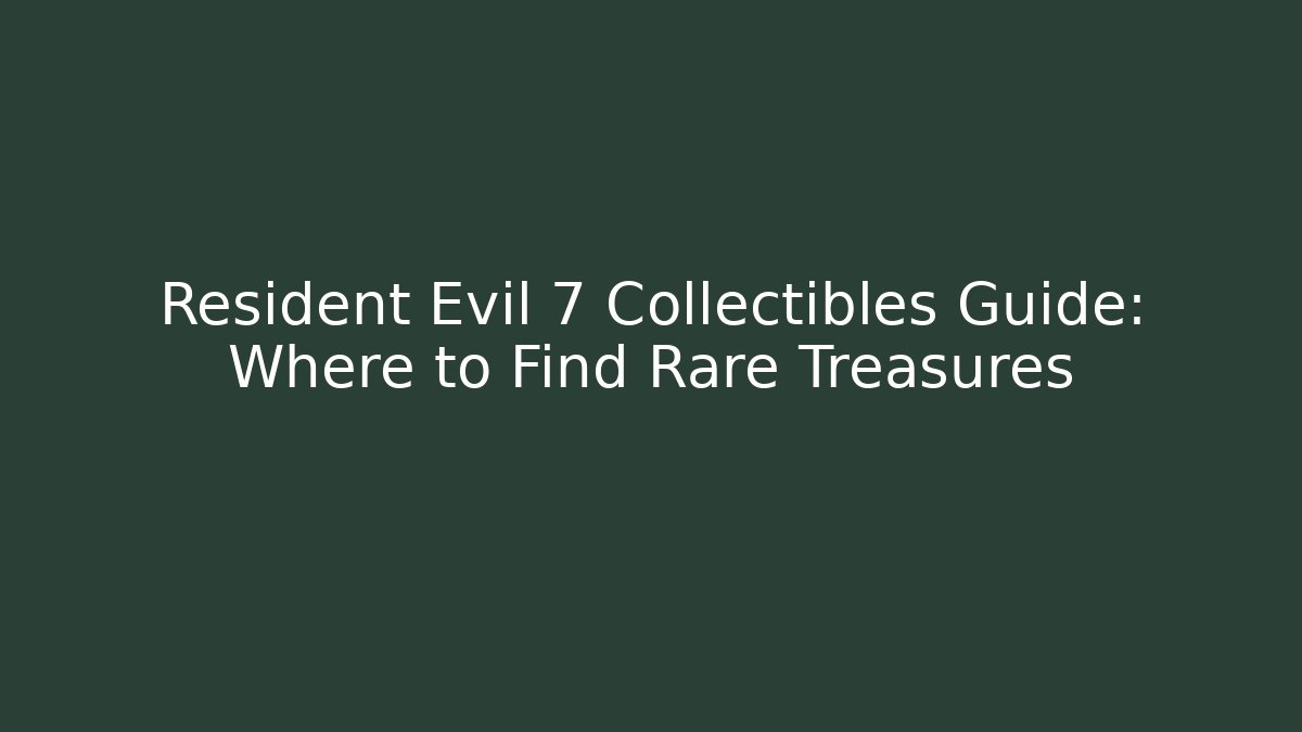 Resident Evil 7 Collectibles Guide: Where to Find Rare Treasures