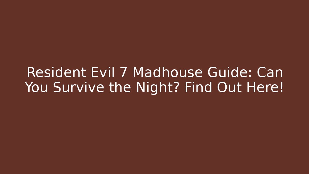 Resident Evil 7 Madhouse Guide: Can You Survive the Night? Find Out Here!