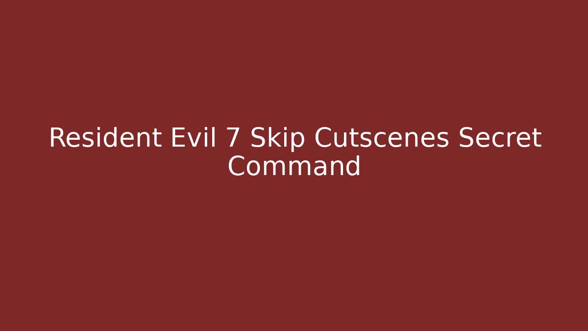 Resident Evil 7 Skip Cutscenes Secret Command