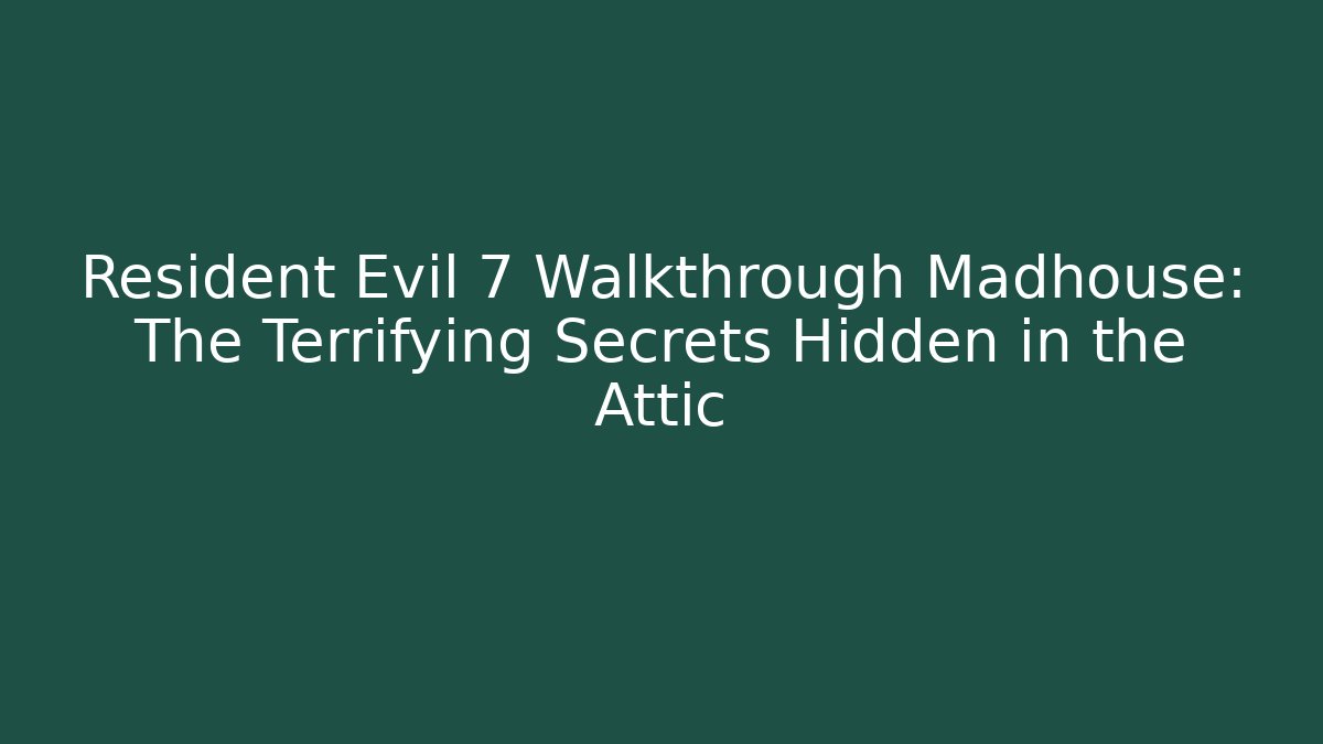 Resident Evil 7 Walkthrough Madhouse: The Terrifying Secrets Hidden in the Attic - Método de Aprovação