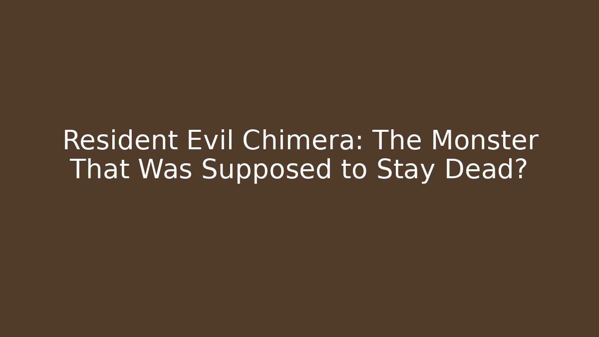 Resident Evil Chimera: The Monster That Was Supposed to Stay Dead?