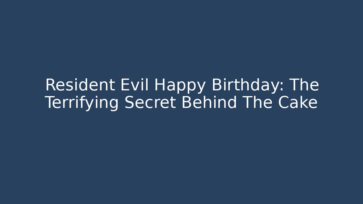 Resident Evil Happy Birthday: The Terrifying Secret Behind The Cake