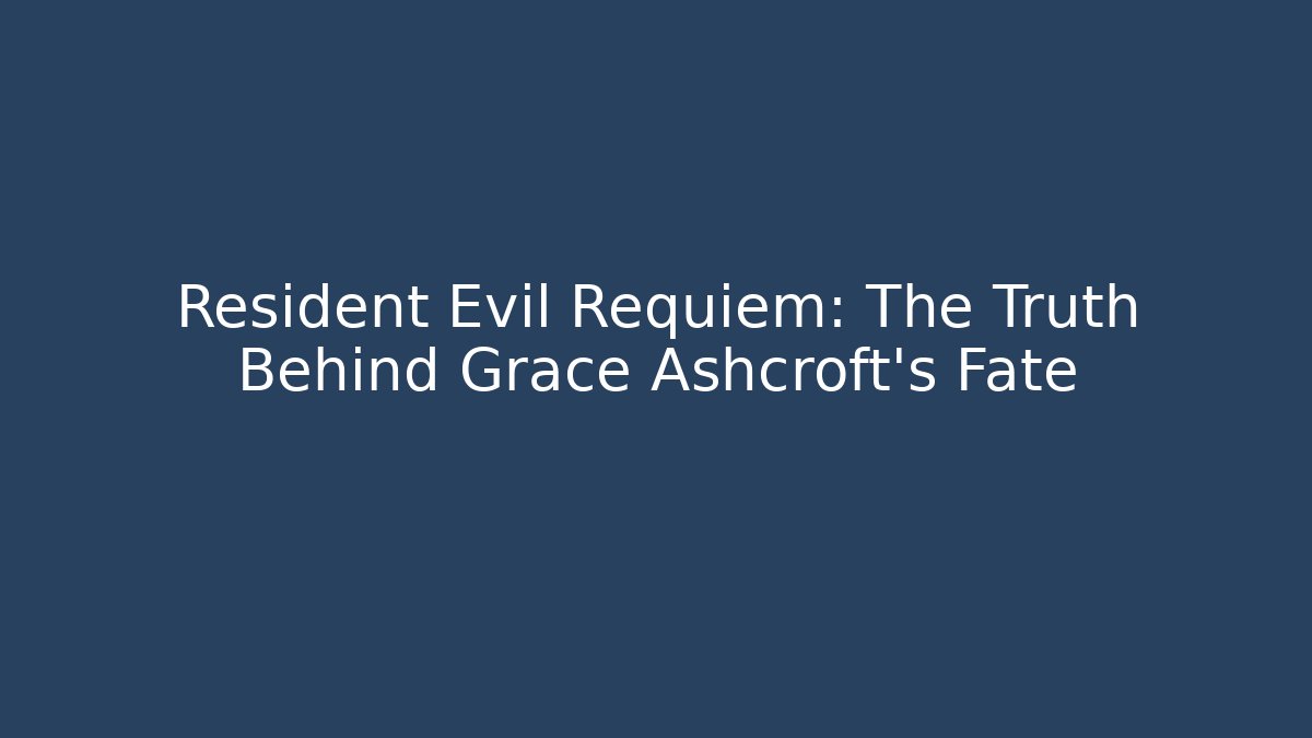 Resident Evil Requiem: The Truth Behind Grace Ashcroft's Fate