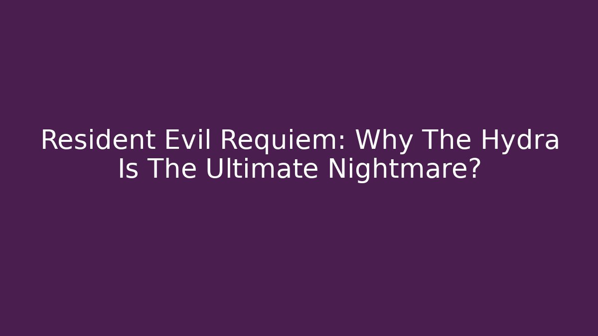 Resident Evil Requiem: Why The Hydra Is The Ultimate Nightmare?