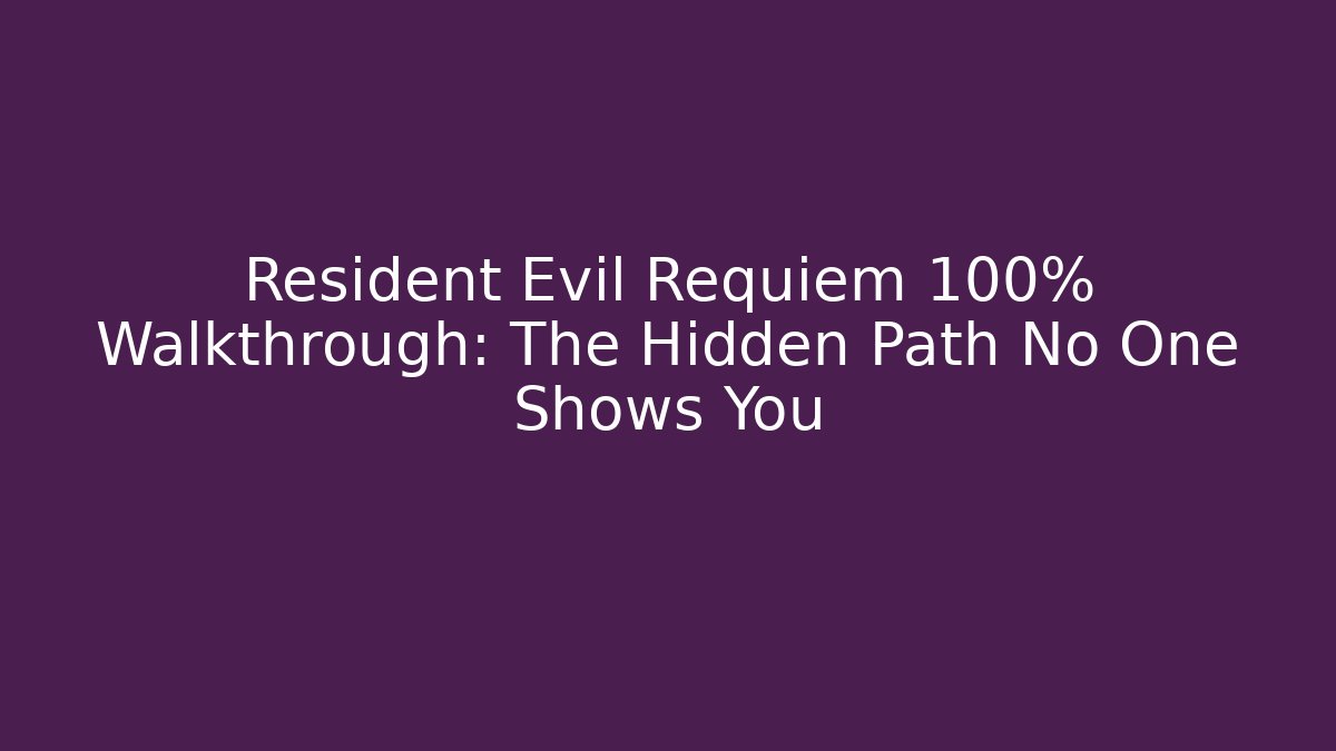 Resident Evil Requiem 100% Walkthrough: The Hidden Path No One Shows You