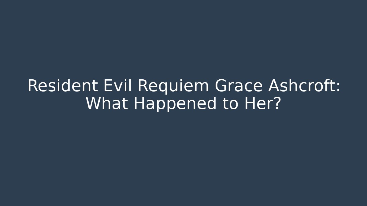 Resident Evil Requiem Grace Ashcroft: What Happened to Her?