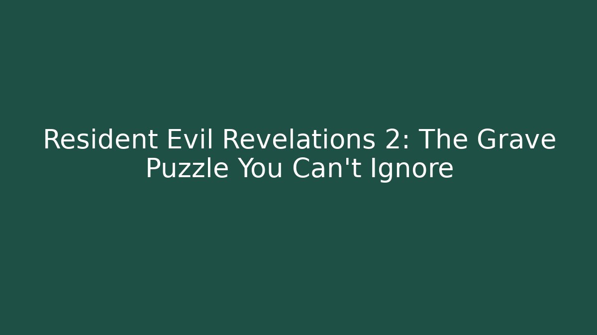 Resident Evil Revelations 2: The Grave Puzzle You Can't Ignore