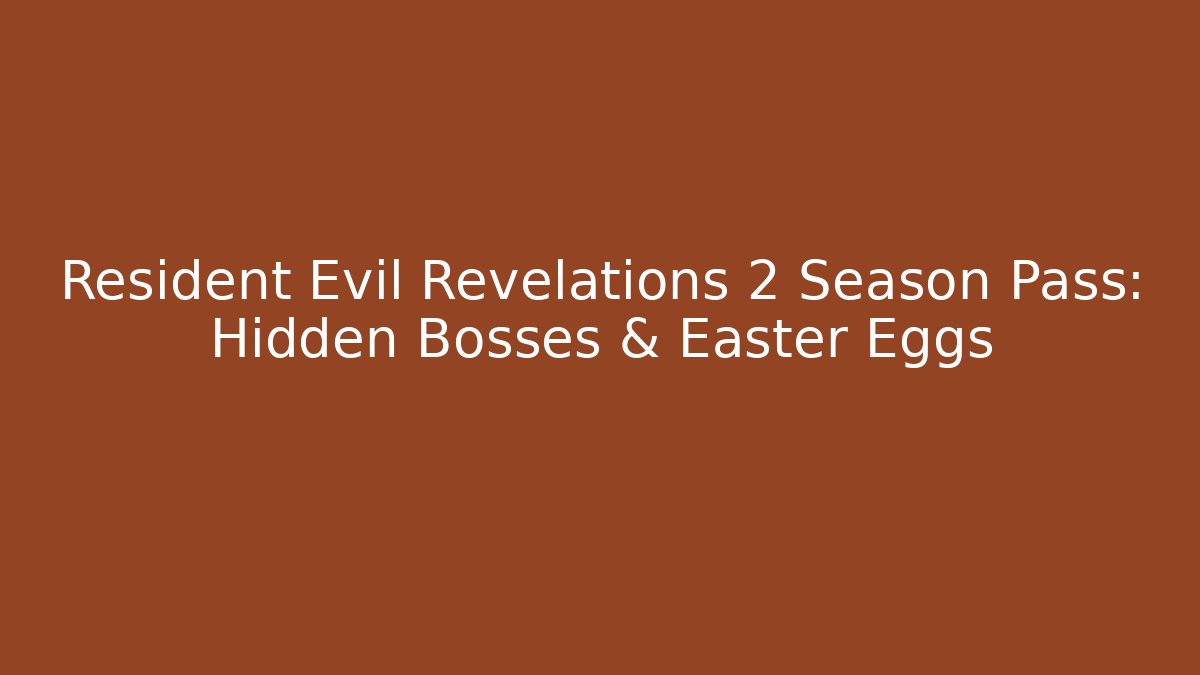 Resident Evil Revelations 2 Season Pass: Hidden Bosses & Easter Eggs