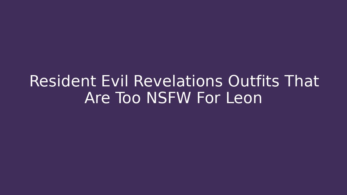 Resident Evil Revelations Outfits That Are Too NSFW For Leon - Método de Aprovação