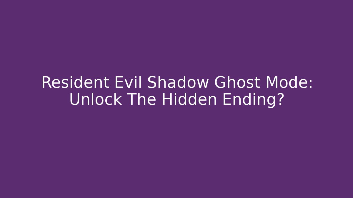 Resident Evil Shadow Ghost Mode: Unlock The Hidden Ending?