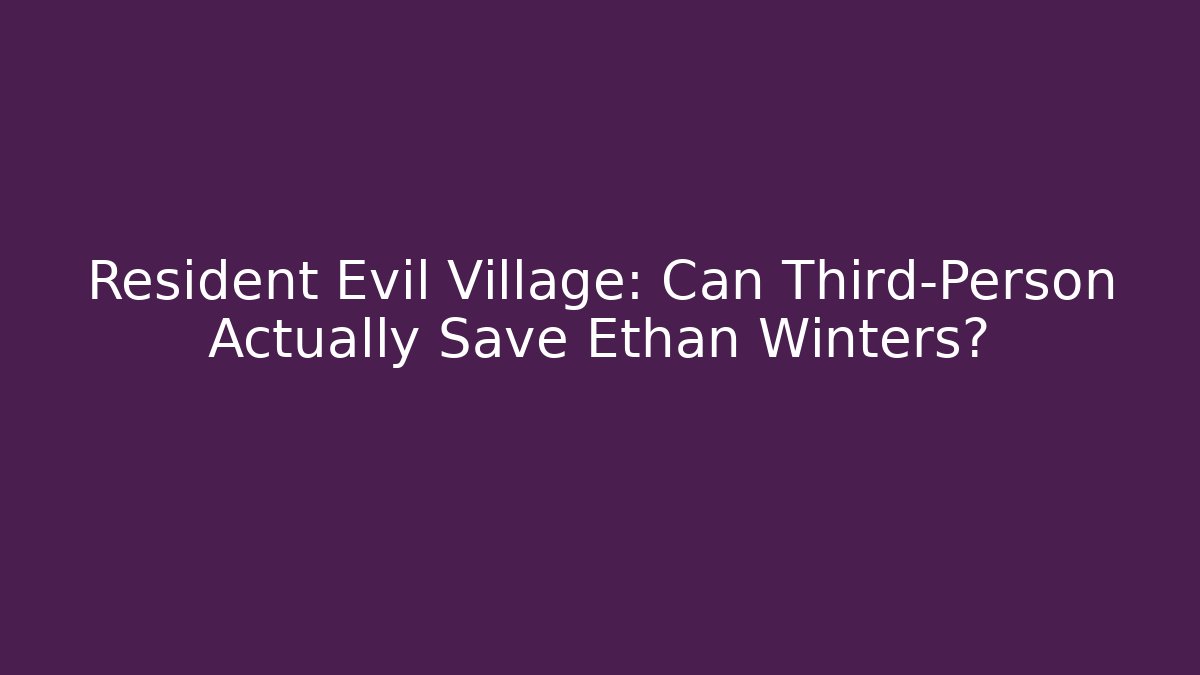 Resident Evil Village: Can Third-Person Actually Save Ethan Winters?