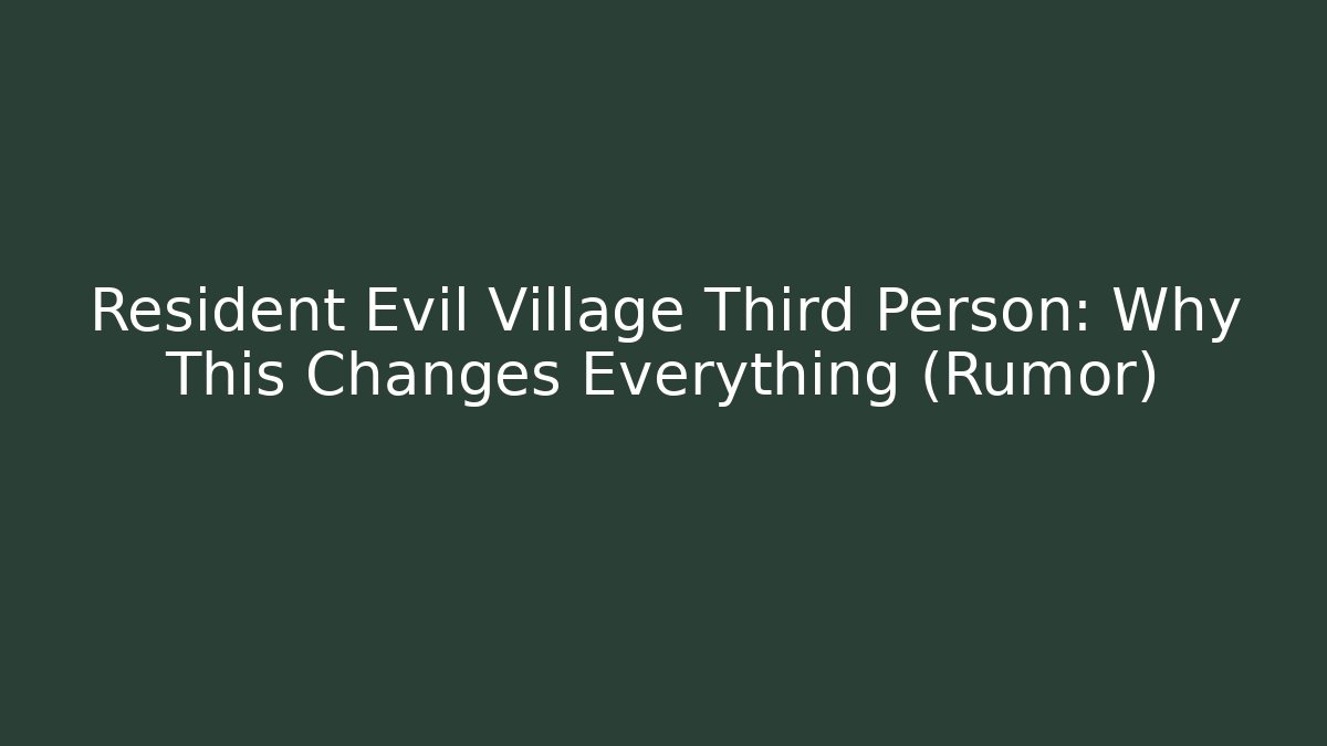 Resident Evil Village Third Person: Why This Changes Everything (Rumor)