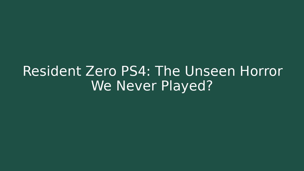 Resident Zero PS4: The Unseen Horror We Never Played?