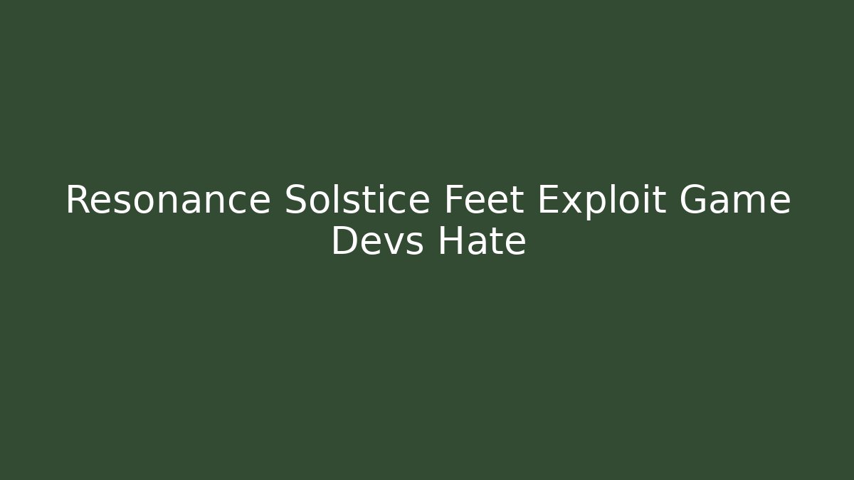 Resonance Solstice Feet Exploit Game Devs Hate - Método de Aprovação