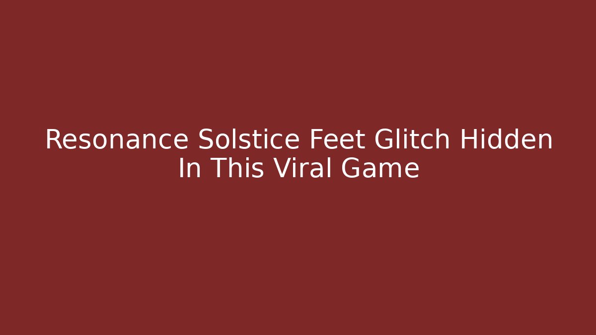Resonance Solstice Feet Glitch Hidden In This Viral Game