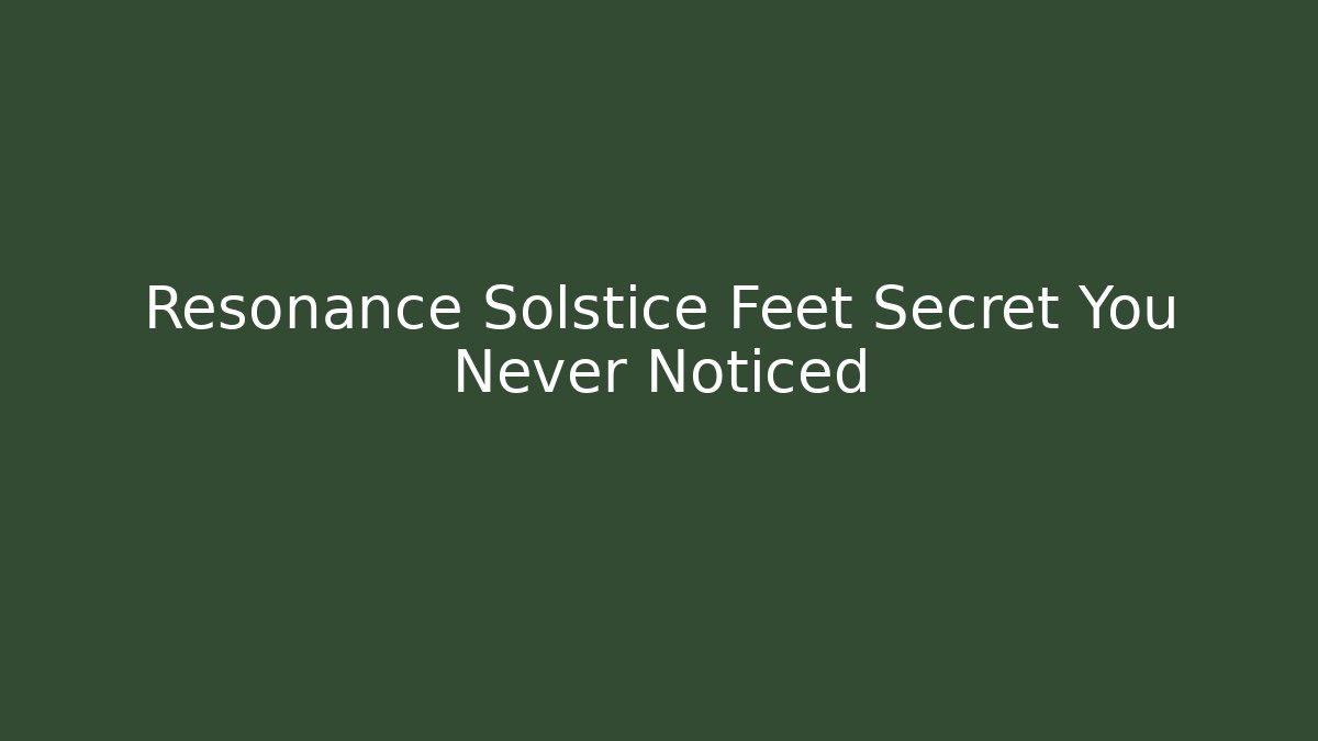 Resonance Solstice Feet Secret You Never Noticed