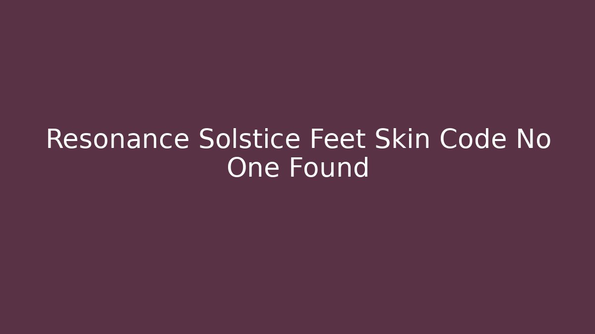 Resonance Solstice Feet Skin Code No One Found