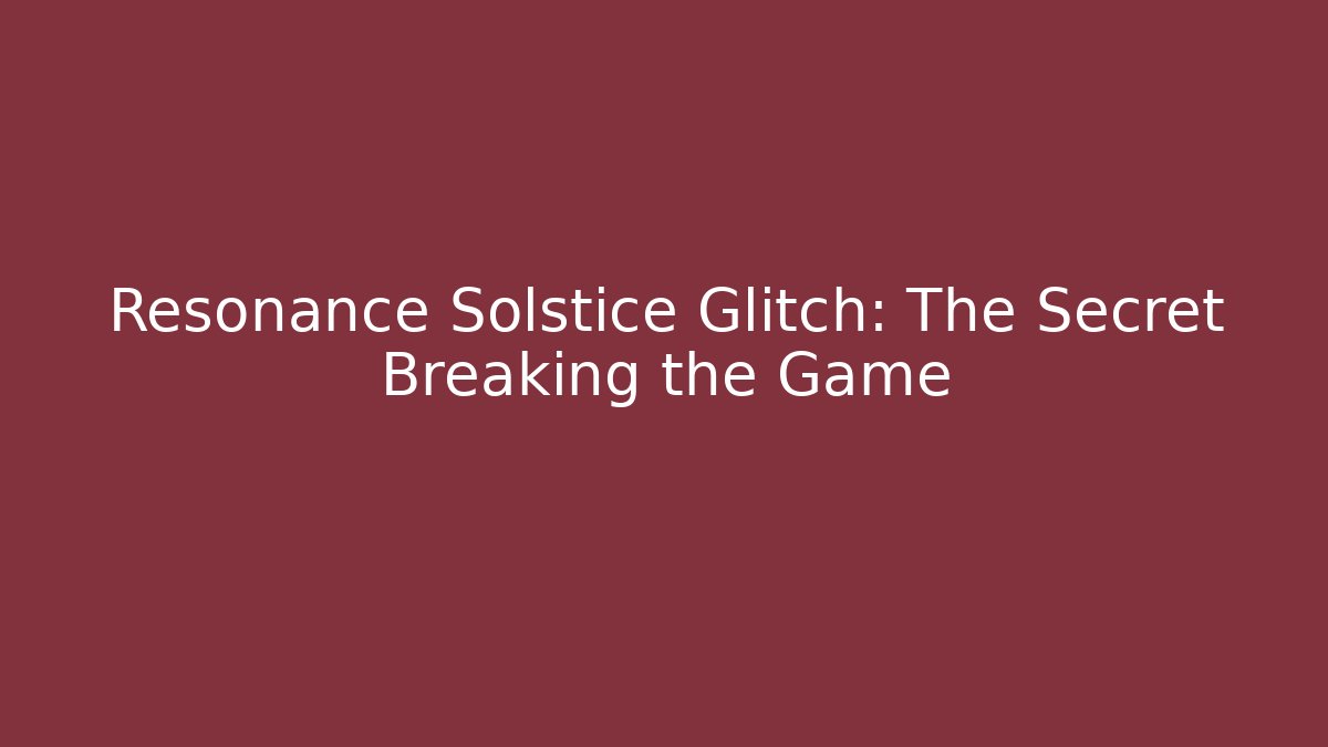 Resonance Solstice Glitch: The Secret Breaking the Game