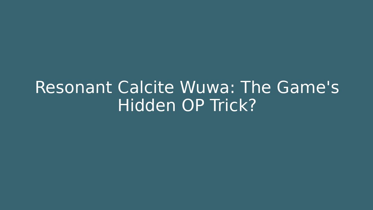 Resonant Calcite Wuwa: The Game's Hidden OP Trick?