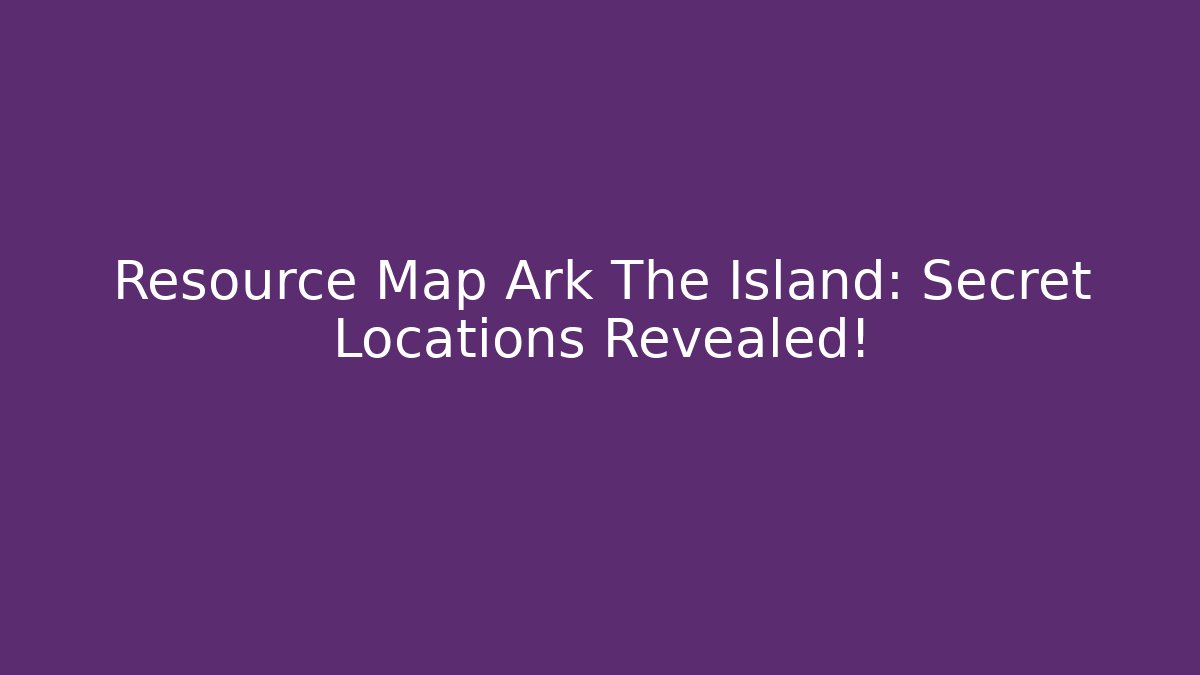 Resource Map Ark The Island: Secret Locations Revealed!