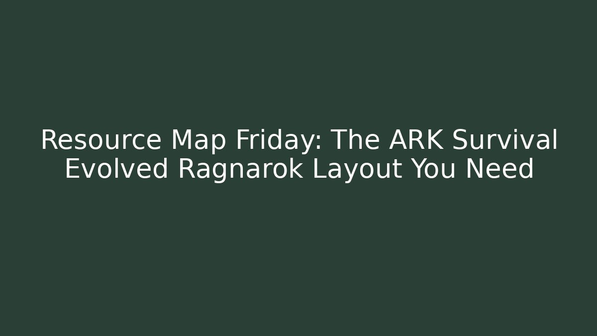 Resource Map Friday: The ARK Survival Evolved Ragnarok Layout You Need