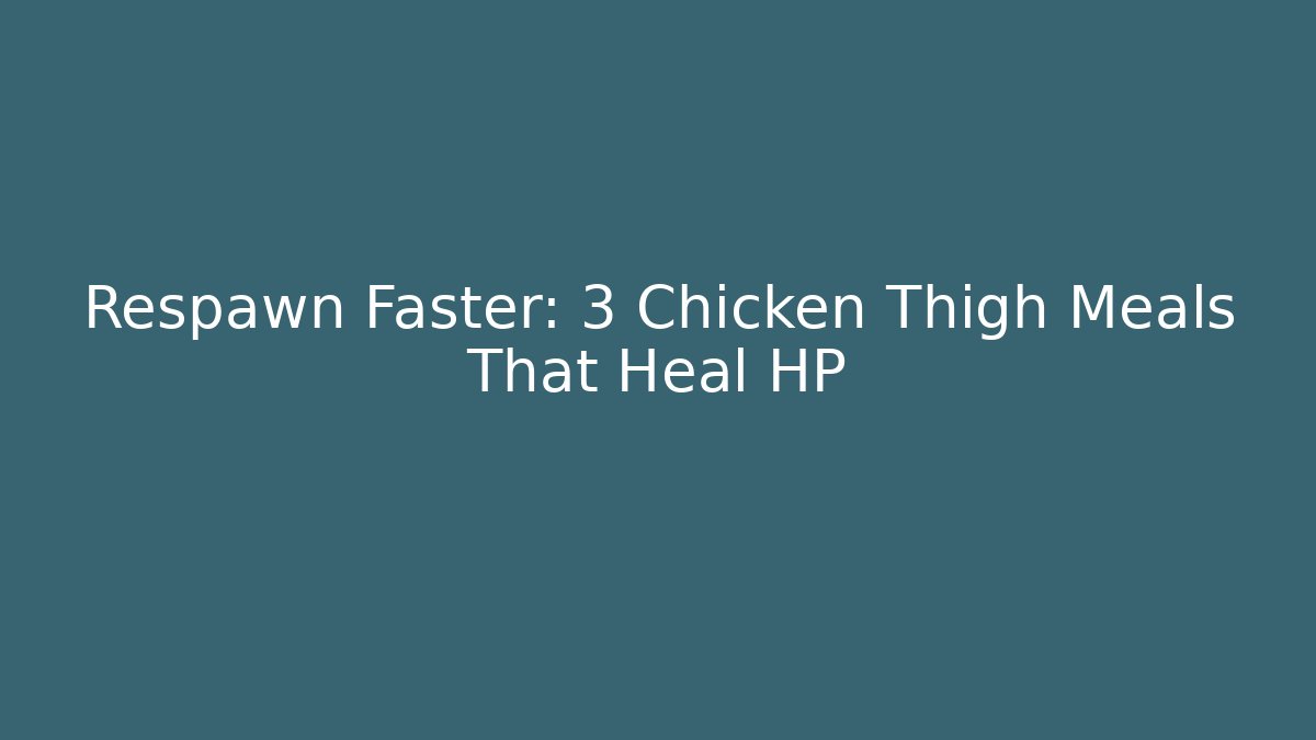 Respawn Faster: 3 Chicken Thigh Meals That Heal HP