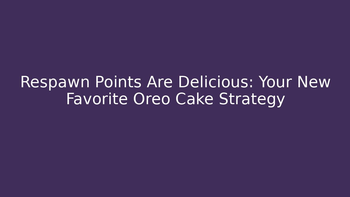 Respawn Points Are Delicious: Your New Favorite Oreo Cake Strategy