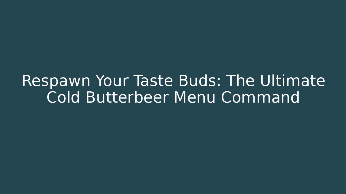 Respawn Your Taste Buds: The Ultimate Cold Butterbeer Menu Command - Método de Aprovação