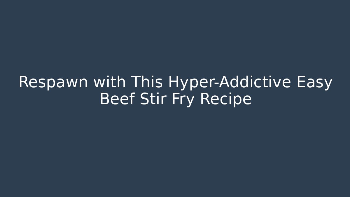 Respawn with This Hyper-Addictive Easy Beef Stir Fry Recipe