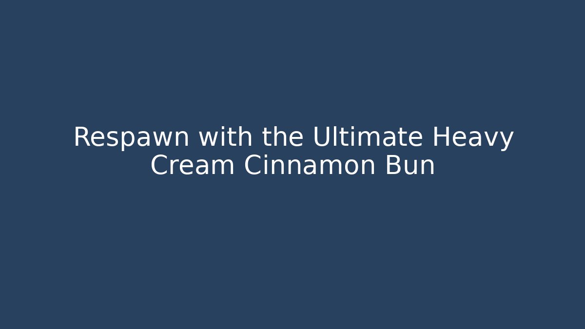 Respawn with the Ultimate Heavy Cream Cinnamon Bun