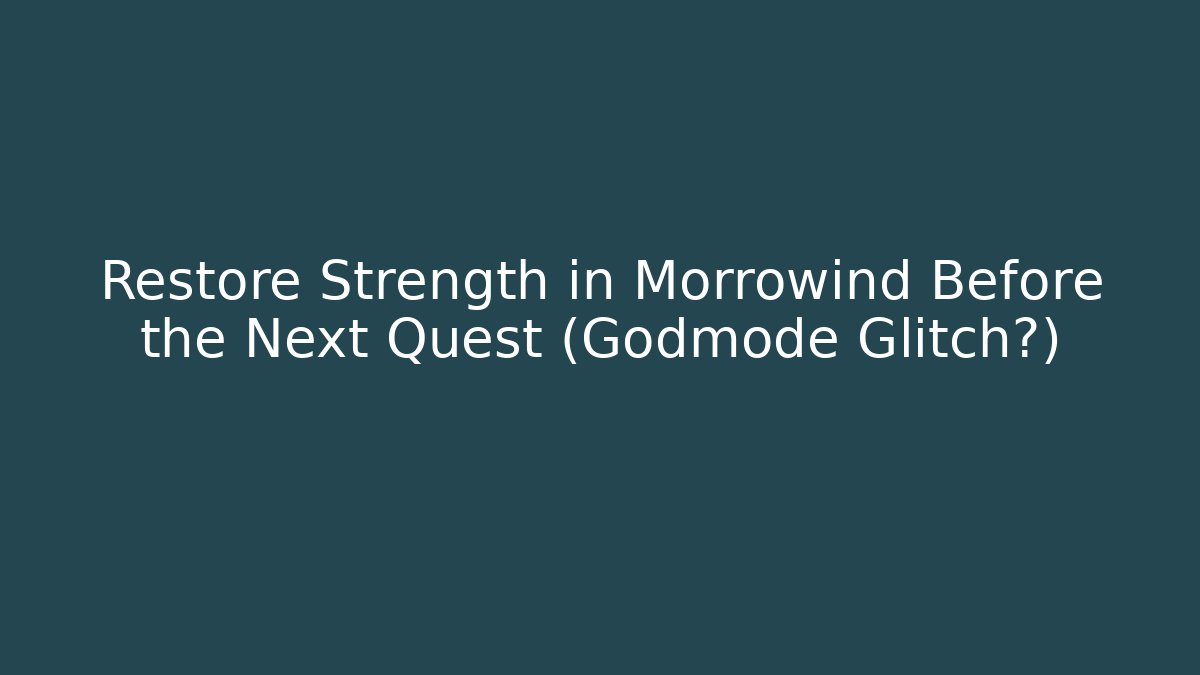 Restore Strength in Morrowind Before the Next Quest (Godmode Glitch?)