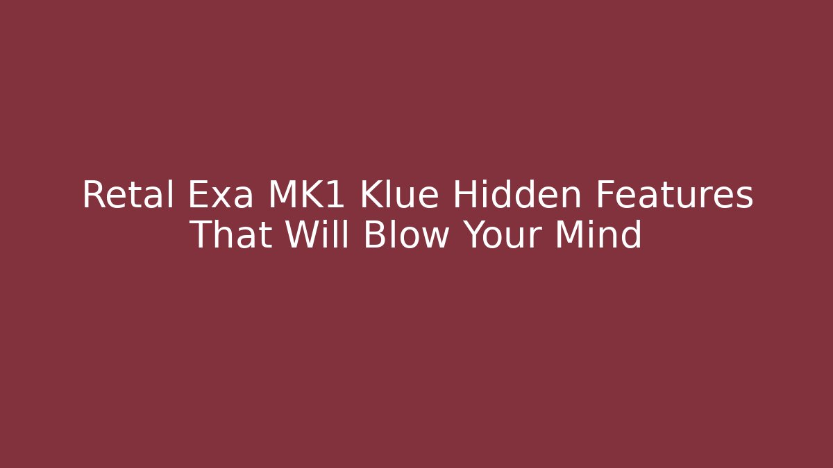 Retal Exa MK1 Klue Hidden Features That Will Blow Your Mind