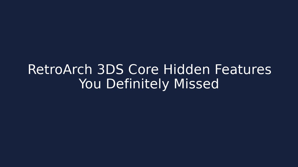 RetroArch 3DS Core Hidden Features You Definitely Missed