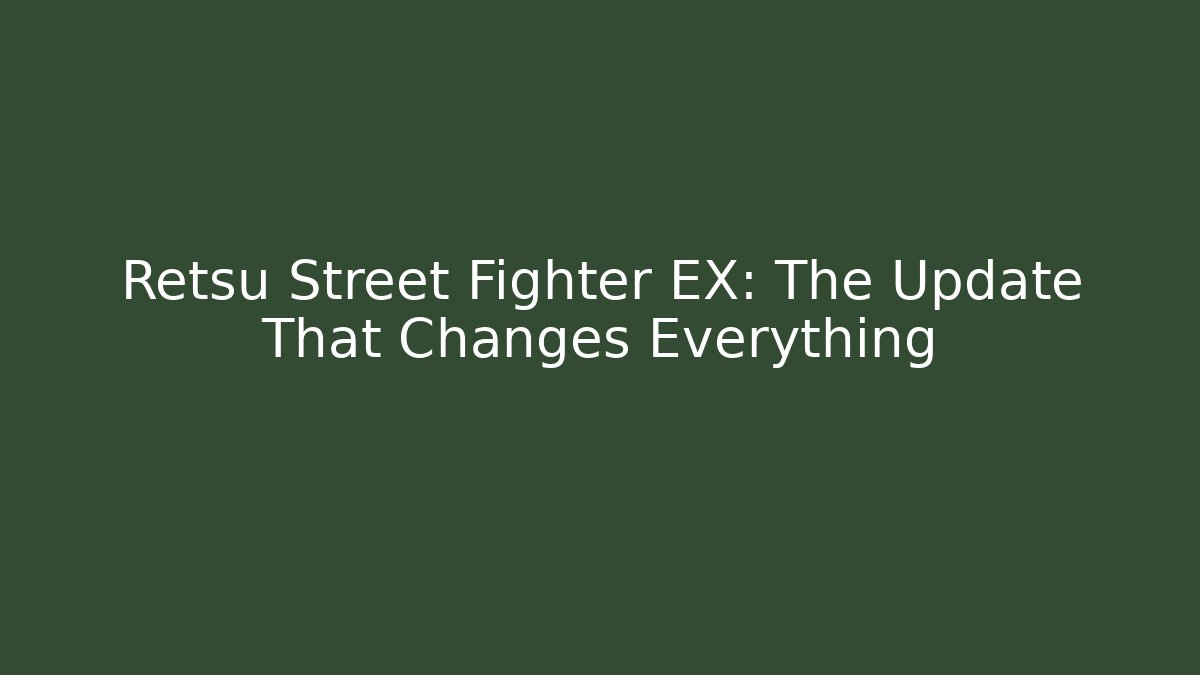 Retsu Street Fighter EX: The Update That Changes Everything