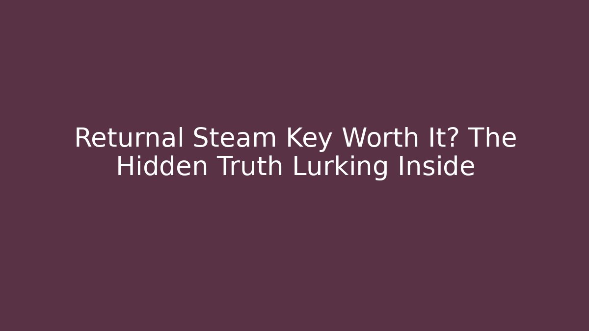 Returnal Steam Key Worth It? The Hidden Truth Lurking Inside