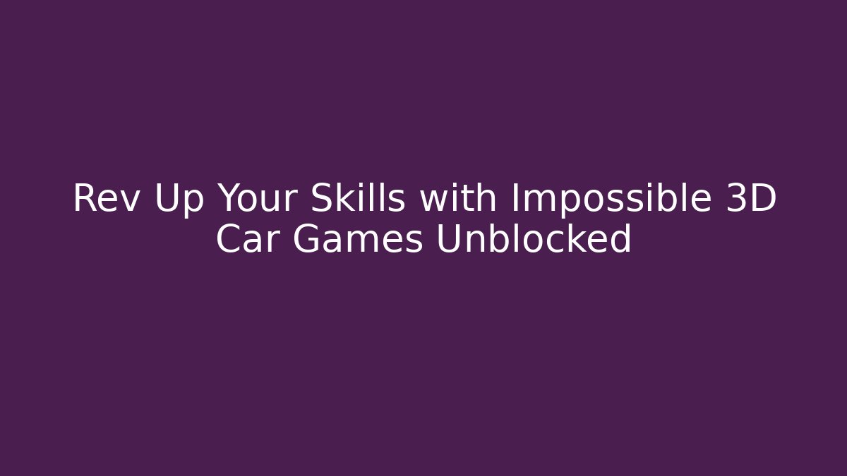 Rev Up Your Skills with Impossible 3D Car Games Unblocked