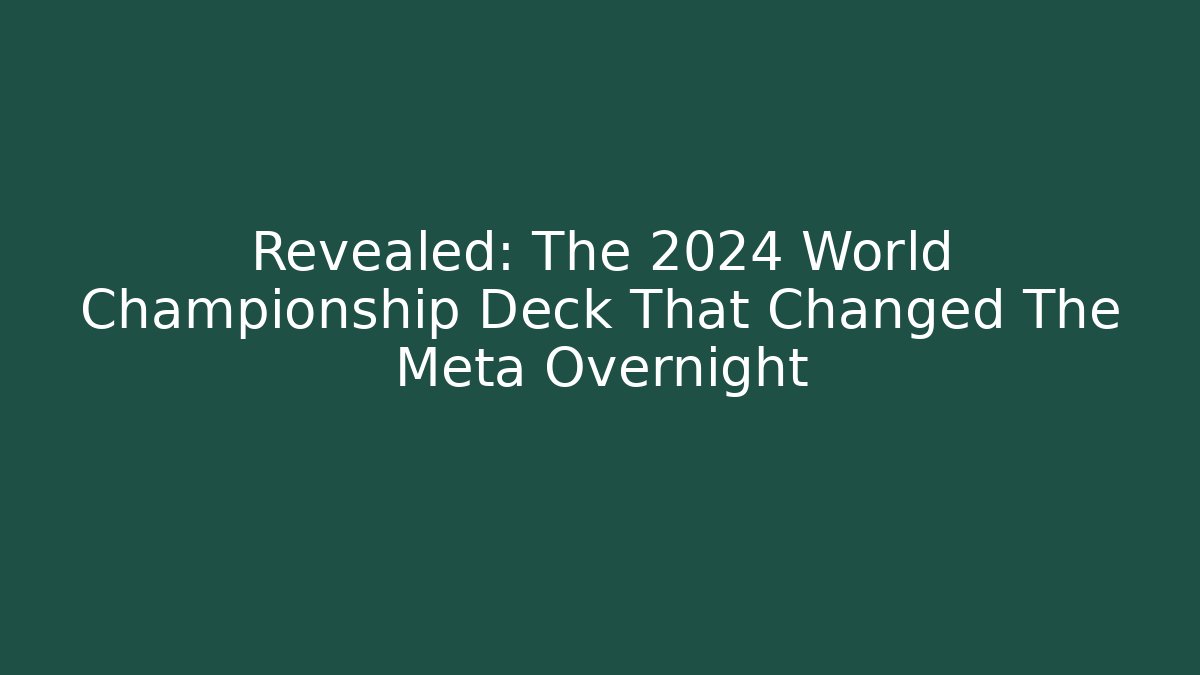 Revealed: The 2024 World Championship Deck That Changed The Meta Overnight