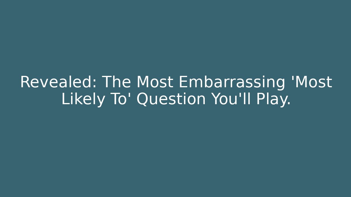 Revealed: The Most Embarrassing 'Most Likely To' Question You'll Play.