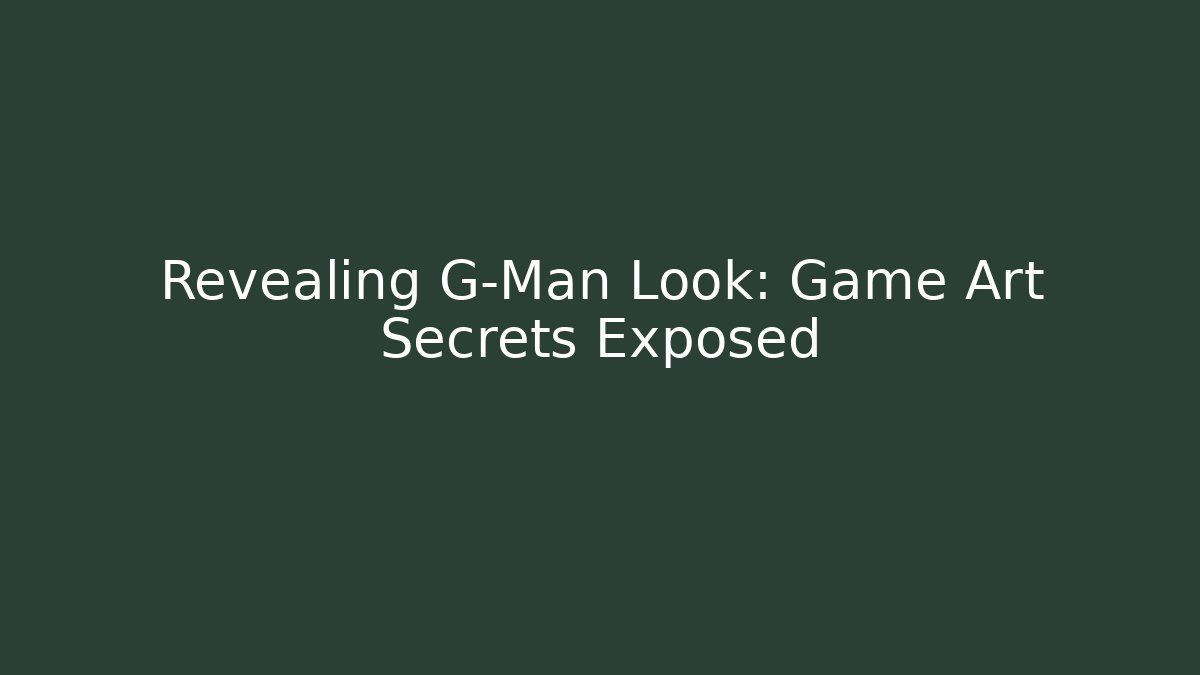 Revealing G-Man Look: Game Art Secrets Exposed