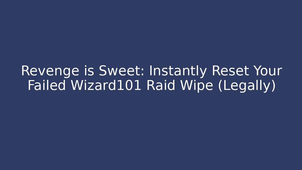 Revenge is Sweet: Instantly Reset Your Failed Wizard101 Raid Wipe (Legally)