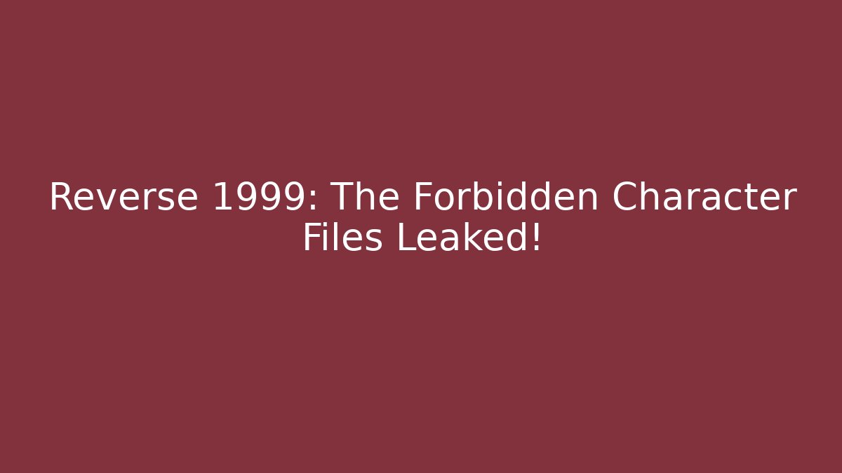Reverse 1999: The Forbidden Character Files Leaked!