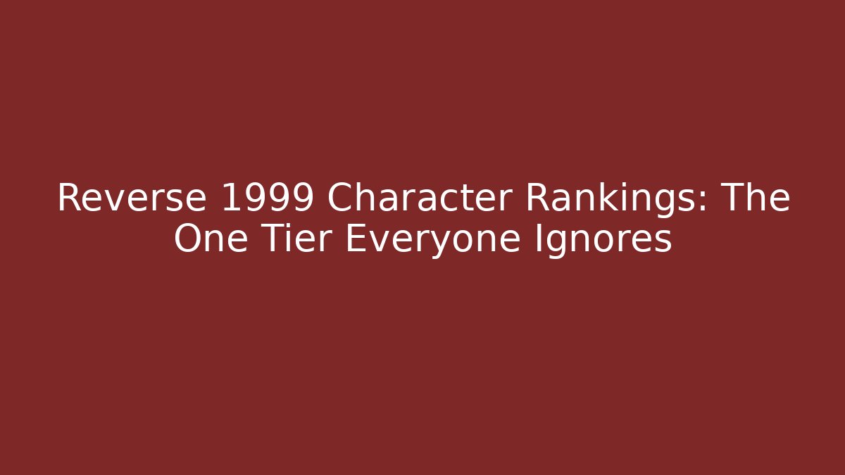 Reverse 1999 Character Rankings: The One Tier Everyone Ignores - Método de Aprovação