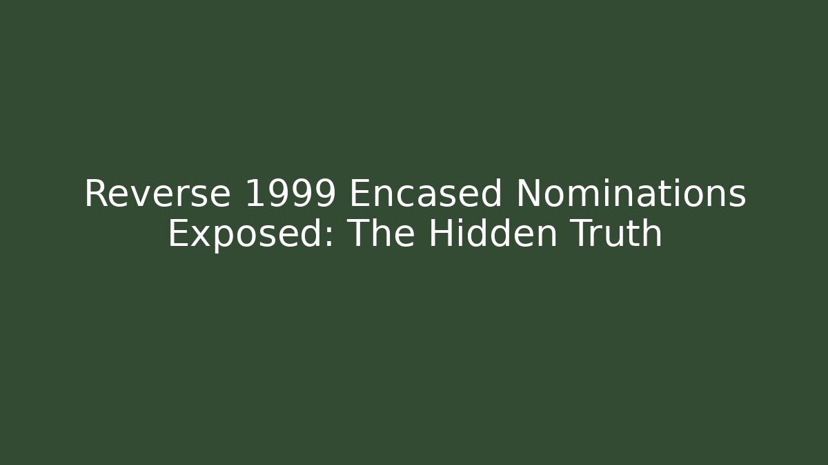 Reverse 1999 Encased Nominations Exposed: The Hidden Truth