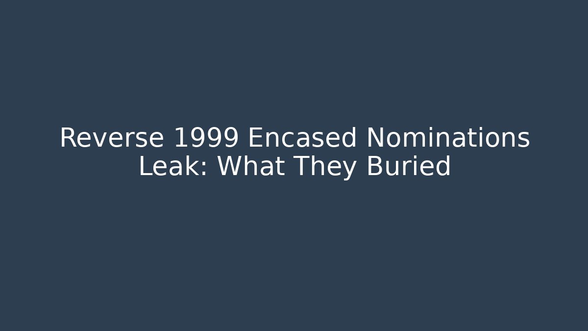 Reverse 1999 Encased Nominations Leak: What They Buried