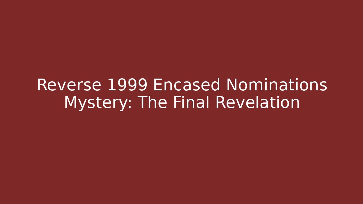 Reverse 1999 Encased Nominations Mystery: The Final Revelation