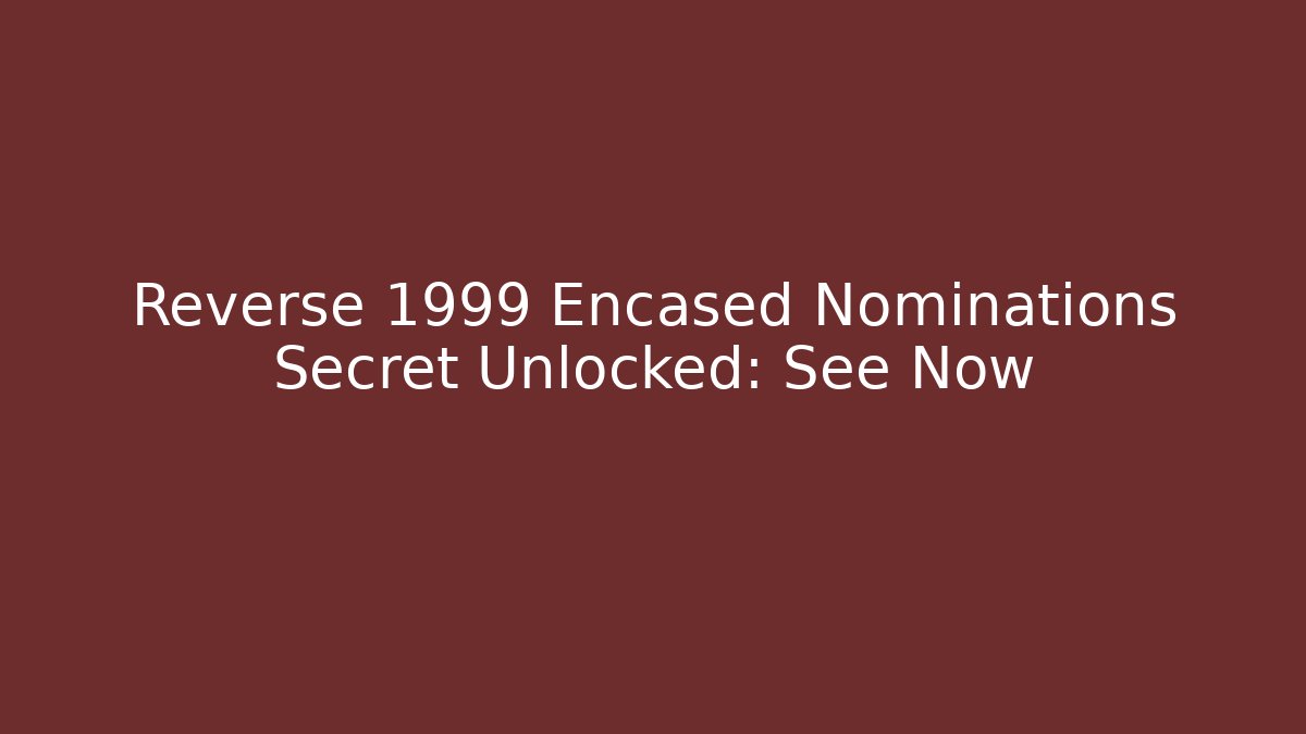 Reverse 1999 Encased Nominations Secret Unlocked: See Now