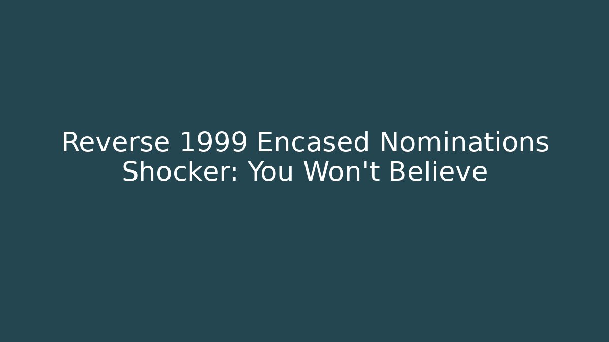 Reverse 1999 Encased Nominations Shocker: You Won't Believe