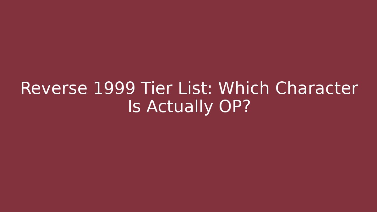 Reverse 1999 Tier List: Which Character Is Actually OP? - Método de Aprovação