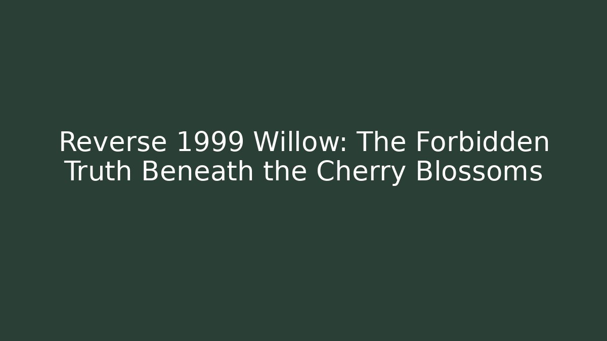 Reverse 1999 Willow: The Forbidden Truth Beneath the Cherry Blossoms
